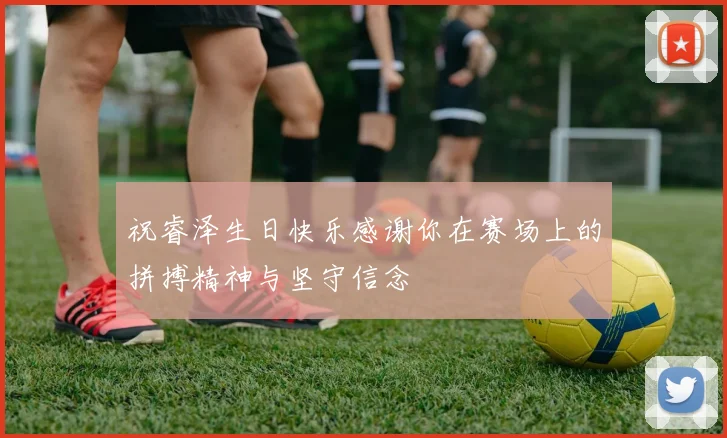 祝睿泽生日快乐感谢你在赛场上的拼搏精神与坚守信念