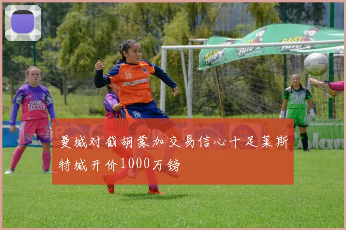 曼城对截胡蒙加交易信心十足莱斯特城开价1000万镑