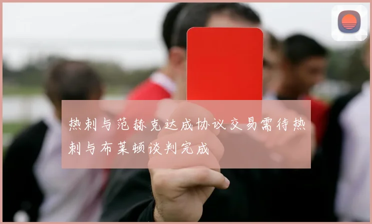热刺与范赫克达成协议交易需待热刺与布莱顿谈判完成