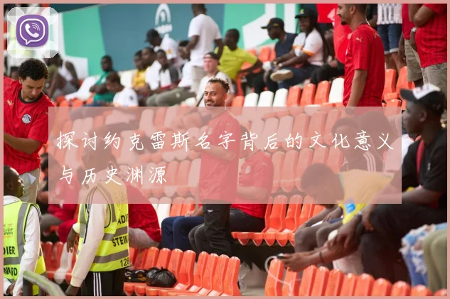 探讨约克雷斯名字背后的文化意义与历史渊源