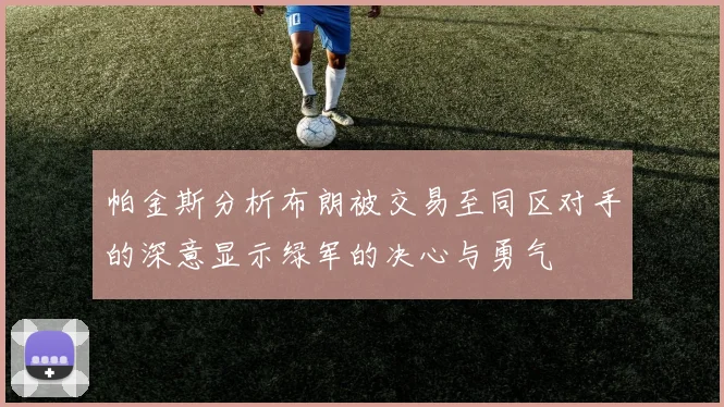 帕金斯分析布朗被交易至同区对手的深意显示绿军的决心与勇气
