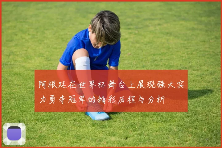 阿根廷在世界杯舞台上展现强大实力勇夺冠军的精彩历程与分析