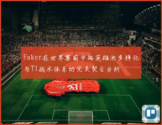 Faker在世界赛前中路英雄池多样化与T1战术体系的完美契合分析