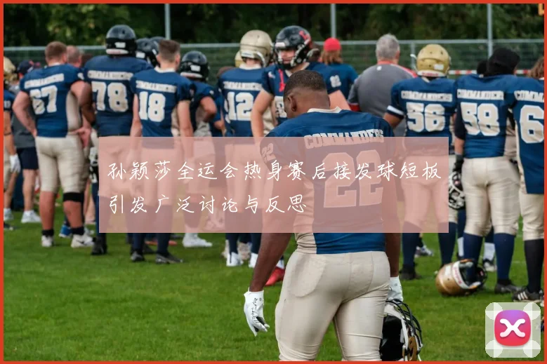 孙颖莎全运会热身赛后接发球短板引发广泛讨论与反思